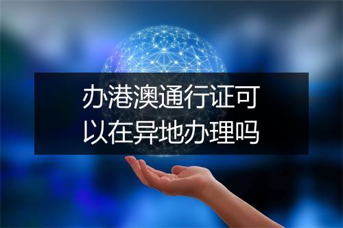 办港澳通行证可以在异地办理吗