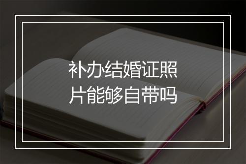 补办结婚证照片能够自带吗