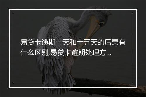 易贷卡逾期一天和十五天的后果有什么区别,易贷卡逾期处理方式详解