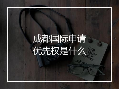 成都国际申请优先权是什么