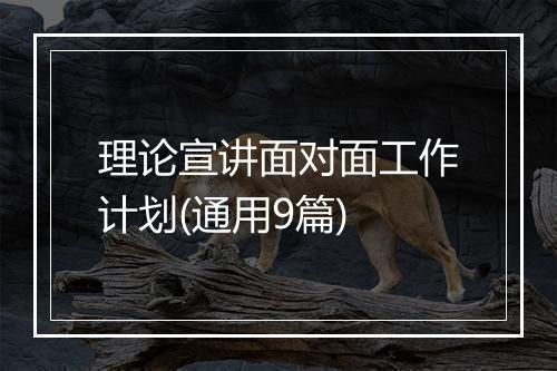 理论宣讲面对面工作计划(通用9篇)