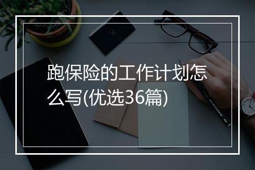 跑保险的工作计划怎么写(优选36篇)