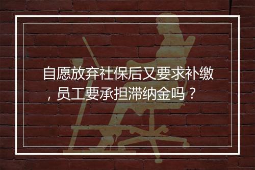 自愿放弃社保后又要求补缴，员工要承担滞纳金吗？