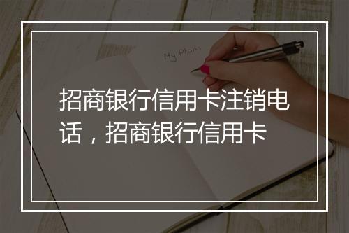 招商银行信用卡注销电话，招商银行信用卡