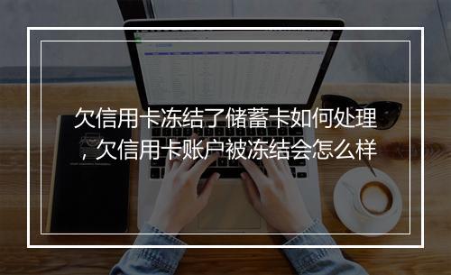 欠信用卡冻结了储蓄卡如何处理，欠信用卡账户被冻结会怎么样