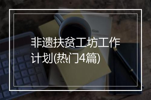 非遗扶贫工坊工作计划(热门4篇)