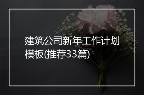 建筑公司新年工作计划模板(推荐33篇)