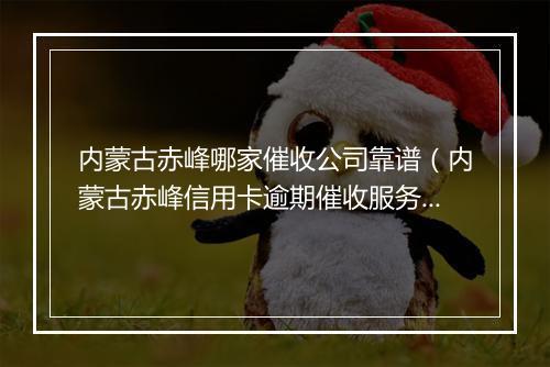内蒙古赤峰哪家催收公司靠谱（内蒙古赤峰信用卡逾期催收服务推荐）