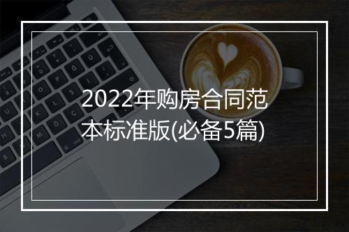 2022年购房合同范本标准版(必备5篇)