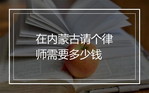 在内蒙古请个律师需要多少钱