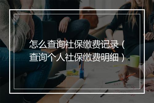 怎么查询社保缴费记录（查询个人社保缴费明细）