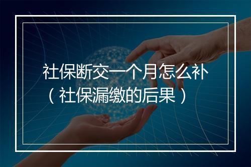 社保断交一个月怎么补（社保漏缴的后果）