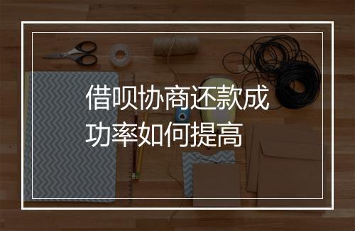 借呗协商还款成功率如何提高