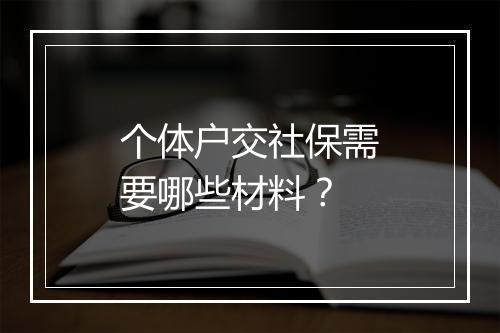 个体户交社保需要哪些材料？