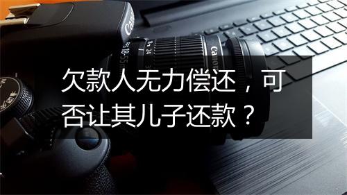 欠款人无力偿还，可否让其儿子还款？
