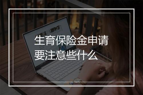 生育保险金申请要注意些什么