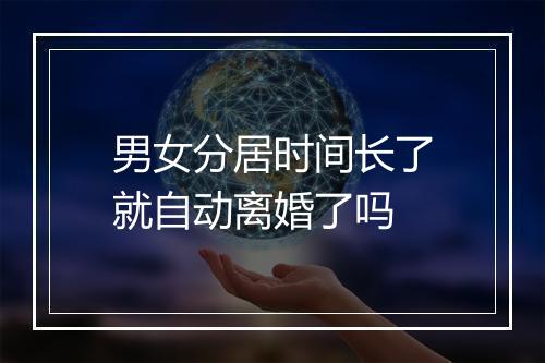 男女分居时间长了就自动离婚了吗