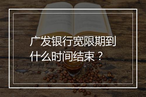 广发银行宽限期到什么时间结束？