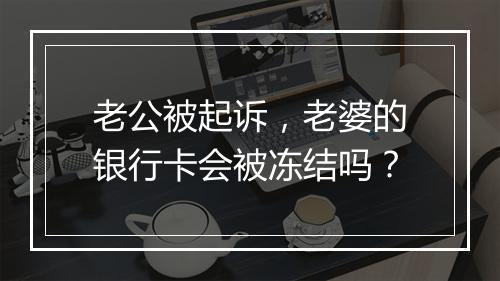 老公被起诉，老婆的银行卡会被冻结吗？