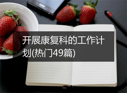 开展康复科的工作计划(热门49篇)