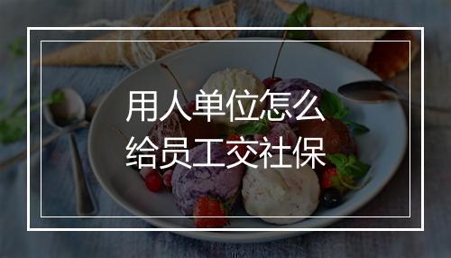 用人单位怎么给员工交社保
