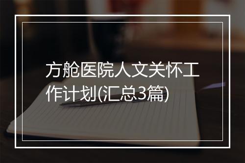 方舱医院人文关怀工作计划(汇总3篇)