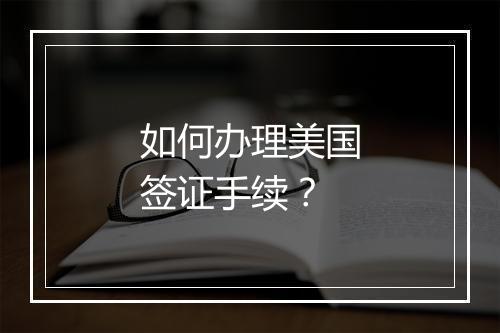 如何办理美国签证手续？