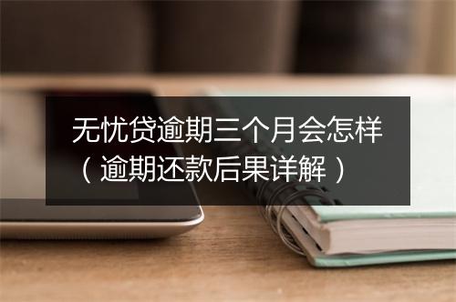 无忧贷逾期三个月会怎样（逾期还款后果详解）