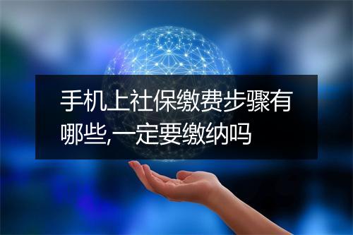 手机上社保缴费步骤有哪些,一定要缴纳吗