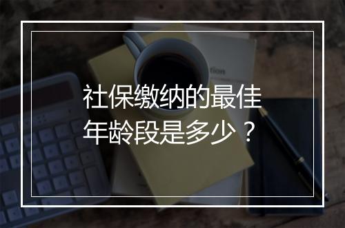 社保缴纳的最佳年龄段是多少？