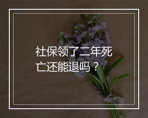 社保领了二年死亡还能退吗？