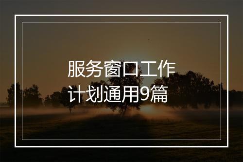服务窗口工作计划通用9篇