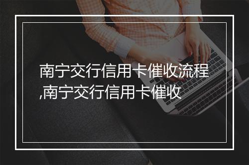 南宁交行信用卡催收流程,南宁交行信用卡催收