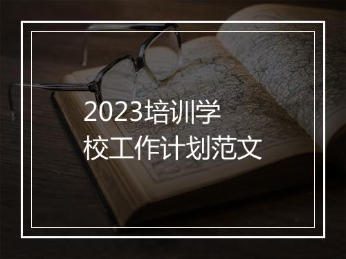 2023培训学校工作计划范文