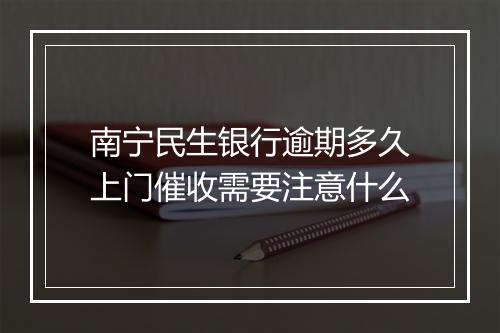 南宁民生银行逾期多久上门催收需要注意什么