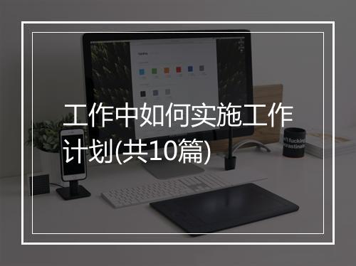 工作中如何实施工作计划(共10篇)