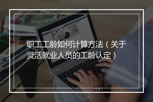 职工工龄如何计算方法（关于灵活就业人员的工龄认定）