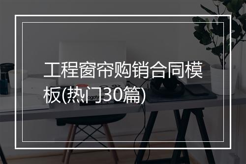 工程窗帘购销合同模板(热门30篇)