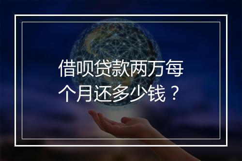 借呗贷款两万每个月还多少钱？