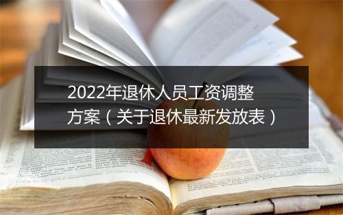 2022年退休人员工资调整方案（关于退休最新发放表）