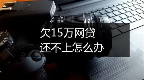 欠15万网贷还不上怎么办
