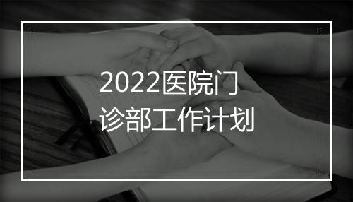 2022医院门诊部工作计划