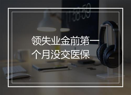 领失业金前第一个月没交医保