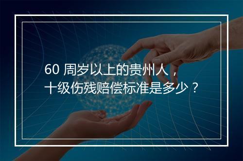 60 周岁以上的贵州人，十级伤残赔偿标准是多少？