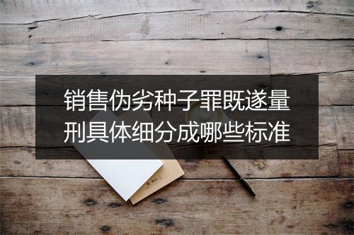 销售伪劣种子罪既遂量刑具体细分成哪些标准