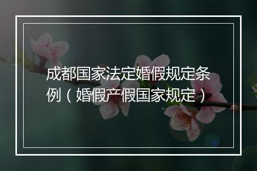 成都国家法定婚假规定条例（婚假产假国家规定）