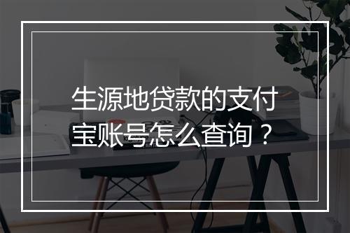 生源地贷款的支付宝账号怎么查询？