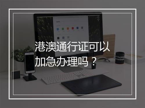 港澳通行证可以加急办理吗？