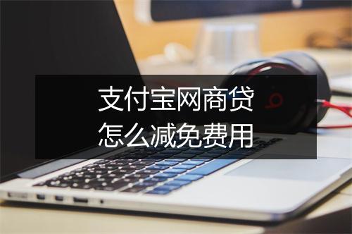 支付宝网商贷怎么减免费用