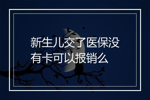 新生儿交了医保没有卡可以报销么